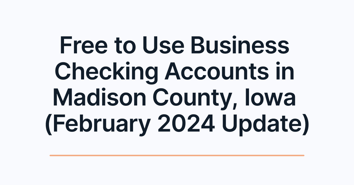 Free to Use Business Checking Accounts in Madison County, Iowa (February 2024 Update)